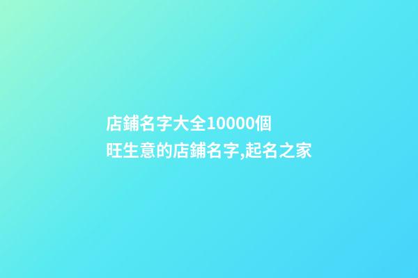 店鋪名字大全10000個 旺生意的店鋪名字,起名之家-第1張-店鋪起名-玄機派